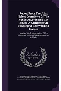 Report From The Joint Select Committee Of The House Of Lords And The House Of Commons On Housing Of The Working Classes