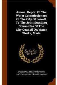 Annual Report of the Water Commissioners of the City of Lowell, to the Joint Standing Committee of the City Council on Water Works, Made