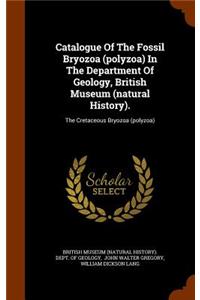 Catalogue Of The Fossil Bryozoa (polyzoa) In The Department Of Geology, British Museum (natural History).: The Cretaceous Bryozoa (polyzoa)