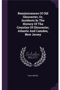 Reminiscences Of Old Gloucester, Or, Incidents In The History Of The Counties Of Gloucester, Atlantic And Camden, New Jersey