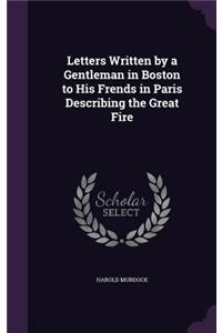 Letters Written by a Gentleman in Boston to His Frends in Paris Describing the Great Fire