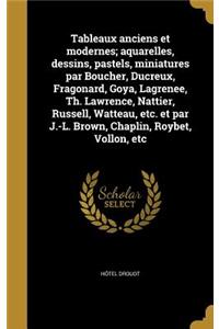 Tableaux Anciens Et Modernes; Aquarelles, Dessins, Pastels, Miniatures Par Boucher, Ducreux, Fragonard, Goya, Lagrenee, Th. Lawrence, Nattier, Russell, Watteau, Etc. Et Par J.-L. Brown, Chaplin, Roybet, Vollon, Etc