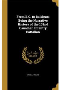 From B.C. to Baisieux; Being the Narrative History of the 102nd Canadian Infantry Battalion