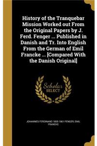 History of the Tranquebar Mission Worked out From the Original Papers by J. Ferd. Fenger ... Published in Danish and Tr. Into English From the German of Emil Francke ... [Compared With the Danish Original]