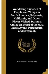 Wandering Sketches of People and Things in South America, Polynesia, California, and Other Places Visited, During a Cruise on Board of the U. S. Ships Levant, Portsmouth, and Savannah