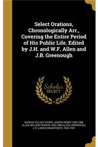 Select Orations, Chronologically Arr., Covering the Entire Period of His Public Life. Edited by J.H. and W.F. Allen and J.B. Greenough