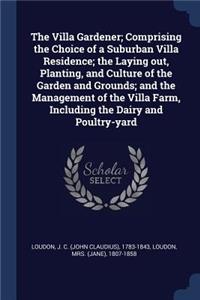 The Villa Gardener; Comprising the Choice of a Suburban Villa Residence; the Laying out, Planting, and Culture of the Garden and Grounds; and the Management of the Villa Farm, Including the Dairy and Poultry-yard