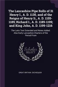 The Lancashire Pipe Rolls of 31 Henry I., A. D. 1130, and of the Reigns of Henry Ii., A. D. 1155-1189; Richard I., A. D. 1189-1199; and King John, A. D. 1199-1216