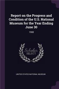 Report on the Progress and Condition of the U.S. National Museum for the Year Ending June 30