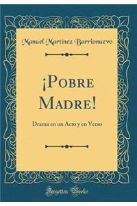 Â¡pobre Madre!: Drama En Un Acto Y En Verso (Classic Reprint)