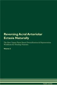 Reversing Acral Arteriolar Ectasia Naturally the Raw Vegan Plant-Based Detoxification & Regeneration Workbook for Healing Patients. Volume 2