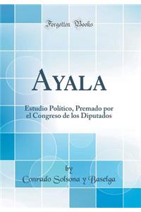 Ayala: Estudio PolÃ­tico, Premado Por El Congreso de Los Diputados (Classic Reprint)
