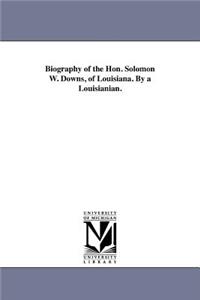 Biography of the Hon. Solomon W. Downs, of Louisiana. By a Louisianian.