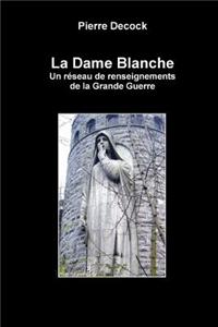 La Dame Blanche. Un Reseau De Renseignements De La Grande Guerre