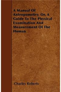 A Manual of Anthropometry; Or, A Guide to the Physical Examination and Measurement of the Human