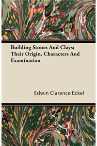 Building Stones and Clays; Their Origin, Characters and Examination