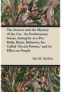 Science and the Mystery of the Cat - Its Evolutionary Status, Antiquity as a Pet, Body, Brain, Behavior, So-Called 'Occult Powers, ' and its Effect on People