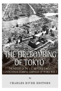 Firebombing of Tokyo: The History of the U.S. Air Force's Most Controversial Bombing Campaign of World War II