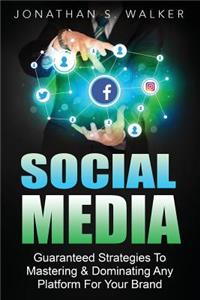 Social Media: Guaranteed Strategies to Monetizing, Mastering, & Dominating Any Platform for Your Brand: Facebook, Twitter, Instagram, and Youtube and More