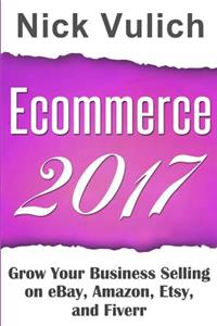 Ecommerce 2017: Grow Your Business Selling on Ebay, Amazon, Etsy, and Fiverr