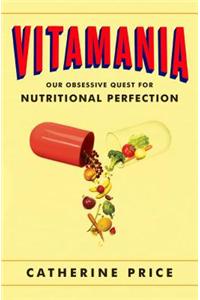 Vitamania: Our Obsessive Quest for Nutritional Perfection