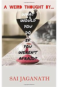 What Would You Do If You Werent Afraid?: A Weird Thought