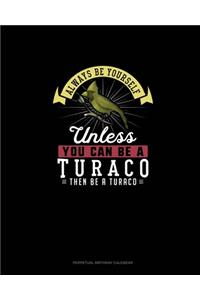 Always Be Yourself Unless You Can Be A Turaco Then Be A Turaco