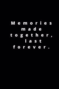 Memories made together, last forever