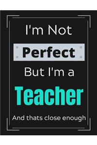 I'm Not Perfect But I'm Teacher And that's close enough
