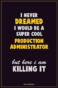 I Never Dreamed I would Be A Super Cool Production administrator But Here I Am Killing It