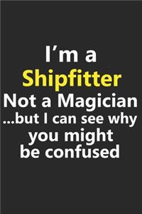 I'm a Shipfitter Not A Magician But I Can See Why You Might Be Confused