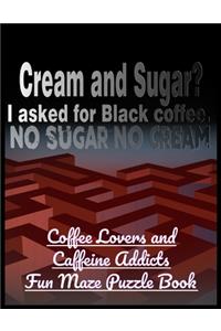 Cream and Sugar? I Asked for Black Coffee. No Sugar No Cream: Coffee Lovers and Caffeine Addicts Fun Maze Puzzle Book