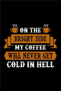 On The Bright Side My Coffee Will Never Get Cold In Hell