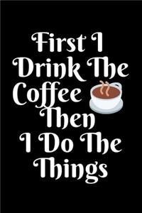 First I Drink The Coffee Then I Do The Things