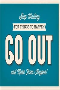 Stop waiting for things to happen - go out and make them happen!
