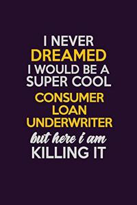 I Never Dreamed I Would Be A Super cool Consumer Loan Underwriter But Here I Am Killing It