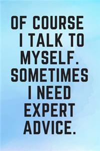 Of Course I Talk To Myself. Sometimes I Need Expert Advice.