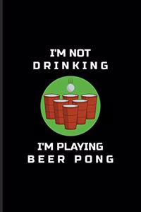 I'm Not Drinking I'm Playing Beer Pong