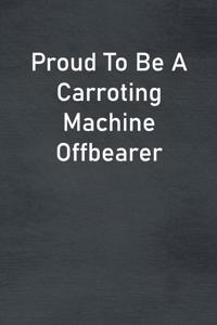 Proud To Be A Carroting Machine Offbearer
