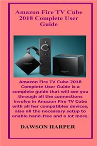 Amazon Fire TV Cube 2018 Complete User Guide: Amazon Fire TV Cube 2018 Complete User Guide Is a Complete Guide That Will See You Through All the Connections Involve in Amazon Fire TV Cube with All..