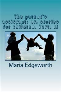 The parent's assistant; or, stories for children. Part. II