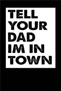 Tell Your Dad Im In Town