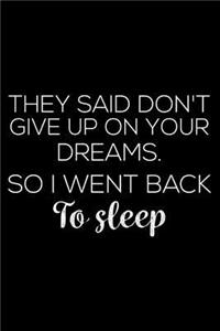 They Said Don't Give Up On Your Dreams. So I Went Back To Sleep