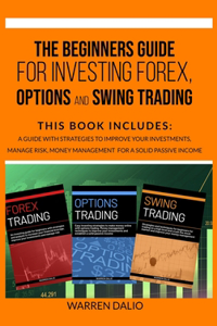 The Beginners Guide for Investing Forex, Options and Swing Trading