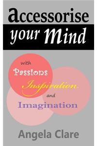 Accessorise your Mind with Passions Inspiration and Imagination