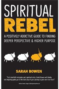 Spiritual Rebel: A Positively Addictive Guide to Finding Deeper Perspective and Higher Purpose