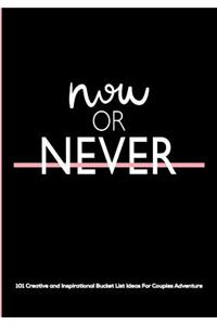 Now or Never: 101 Creative and Inspirational Bucket List Ideas for Couples Adventures a Journal