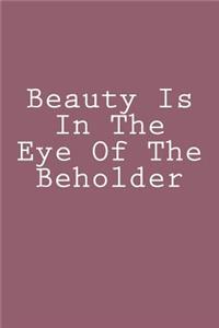 Beauty Is In The Eye Of The Beholder