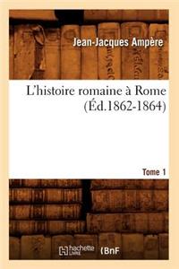 L'Histoire Romaine À Rome. Tome 1 (Éd.1862-1864)
