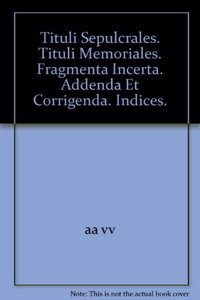 Tituli Sepulcrales. Tituli Memoriales. Fragmenta Incerta. Addenda Et Corrigenda. Indices.